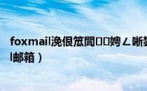foxmail浼佷笟閭娉ㄥ唽鐢宠（手把手教你注册foxmail邮箱）