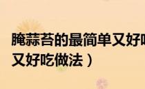 腌蒜苔的最简单又好吃做法（腌蒜苔的最简单又好吃做法）