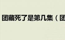 团藏死了是第几集（团藏死了是在第几集中）