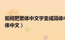 如何把繁体中文字变成简体中文字（怎样将繁体字翻译成简体中文）