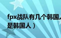 fpx战队有几个韩国人（fpx战队有几个成员是韩国人）