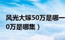 风光大嫁50万是哪一集（风光大嫁结婚时要50万是哪集）