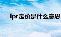 lpr定价是什么意思（LPR的报价基准）