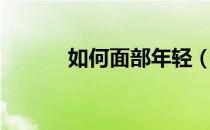 如何面部年轻（如何面部按摩）