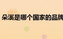 朵溪是哪个国家的品牌（朵溪是哪国的牌子）