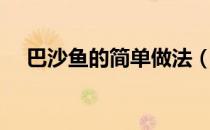 巴沙鱼的简单做法（巴沙鱼的简单做法）
