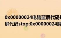 0x00000024电脑蓝屏代码是什么原因造成的（电脑开机蓝屏代码stop:0x00000024解决方法）