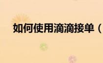 如何使用滴滴接单（如何使用滴滴巴士）