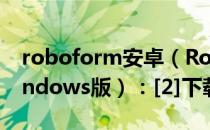 roboform安卓（RoboForm系列教程（Windows版）：[2]下载安装）