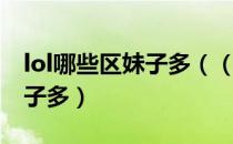 lol哪些区妹子多（（英雄联盟）lol哪个区妹子多）