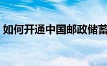 如何开通中国邮政储蓄个人网上银行（网银）