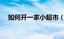如何开一家小超市（如何开一家文具店）