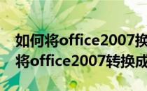 如何将office2007换成office2010（怎么样将office2007转换成2003）