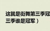 这就是街舞第三季冠军是谁（这!就是街舞第三季谁是冠军）
