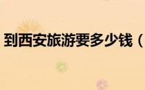 到西安旅游要多少钱（西安三日游大概费用）