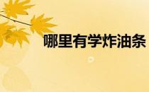 哪里有学炸油条 炸油条去哪里学