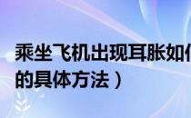 乘坐飞机出现耳胀如何缓解（缓解坐飞机耳胀的具体方法）