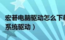 宏碁电脑驱动怎么下载（怎么下载宏碁笔记本系统驱动）