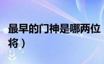 最早的门神是哪两位（最早的门神是哪两位大将）