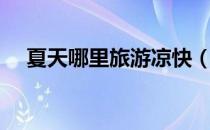 夏天哪里旅游凉快（夏天该去哪里旅游）