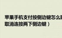 苹果手机支付按侧边键怎么取消（苹果手机安装软件时如何取消连按两下侧边键）