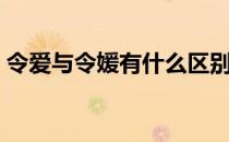 令爱与令媛有什么区别（令爱与令媛的区别）