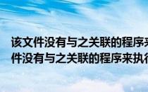 该文件没有与之关联的程序来执行该操作是怎么回事（该文件没有与之关联的程序来执行该操作怎么办）