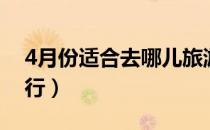 4月份适合去哪儿旅游（4月份适合去哪里旅行）