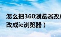 怎么把360浏览器改成ie（怎么把360浏览器改成ie浏览器）