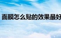 面膜怎么贴的效果最好（面膜怎么贴的步骤）