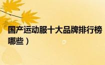 国产运动服十大品牌排行榜（国产运动服十大品牌排行榜有哪些）