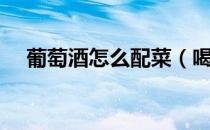 葡萄酒怎么配菜（喝葡萄酒怎么搭配菜）