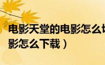 电影天堂的电影怎么切换语言（电影天堂的电影怎么下载）