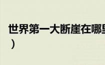 世界第一大断崖在哪里（世界第一大断崖在哪）