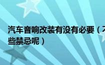 汽车音响改装有没有必要（不要盲目对汽车音响改装它有哪些禁忌呢）