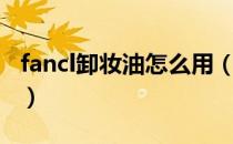 fancl卸妆油怎么用（fancl卸妆油的使用方法）