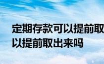定期存款可以提前取出来吗 银行定期存款可以提前取出来吗