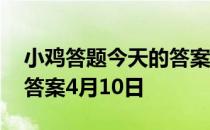小鸡答题今天的答案是什么 小鸡答题今天的答案4月10日