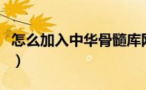 怎么加入中华骨髓库网（怎么加入中华骨髓库）
