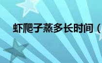虾爬子蒸多长时间（虾爬子蒸多久能好）