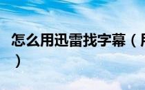 怎么用迅雷找字幕（用迅雷看看怎么下载字幕）