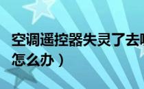空调遥控器失灵了去哪买（空调遥控器失灵了怎么办）