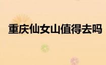 重庆仙女山值得去吗（重庆仙女山好玩吗）