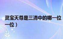 灵宝天尊是三清中的哪一位（灵宝天尊是道教中三清中的哪一位）