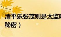 清平乐张茂则是太监吗（清平乐张茂则有什么秘密）