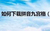 如何下载拼音九宫格（如何下载拼音输入法）