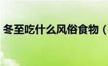 冬至吃什么风俗食物（冬至主要有哪些食俗）