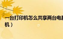 一台打印机怎么共享两台电脑（如何两台电脑共享一台打印机）