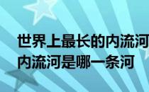 世界上最长的内流河是什么河 世界上最长的内流河是哪一条河