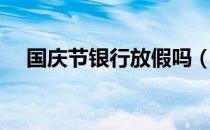 国庆节银行放假吗（国庆节银行上班吗）